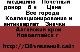 1) медицина : Почетный донор ( б/н ) › Цена ­ 2 100 - Все города Коллекционирование и антиквариат » Значки   . Алтайский край,Новоалтайск г.